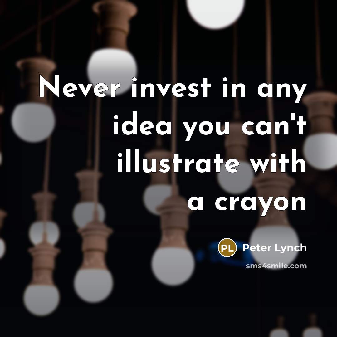 “Never invest in any idea you can't illustrate with a…” quote by Peter Lynch