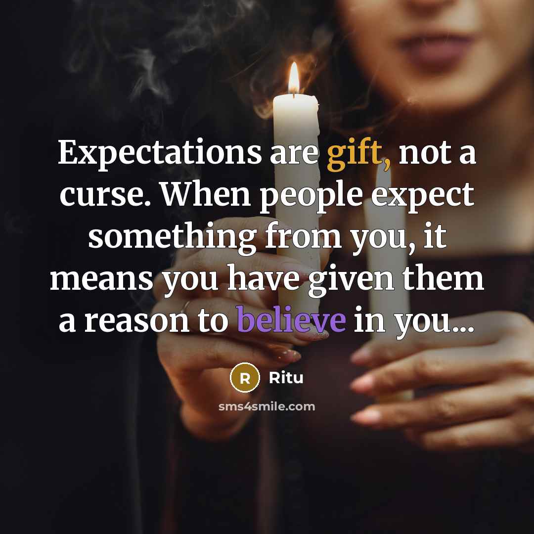“Expectations are gift, not a curse. When people expect something from you, it means you have given them a reason to believe in you...” quote by Ritu