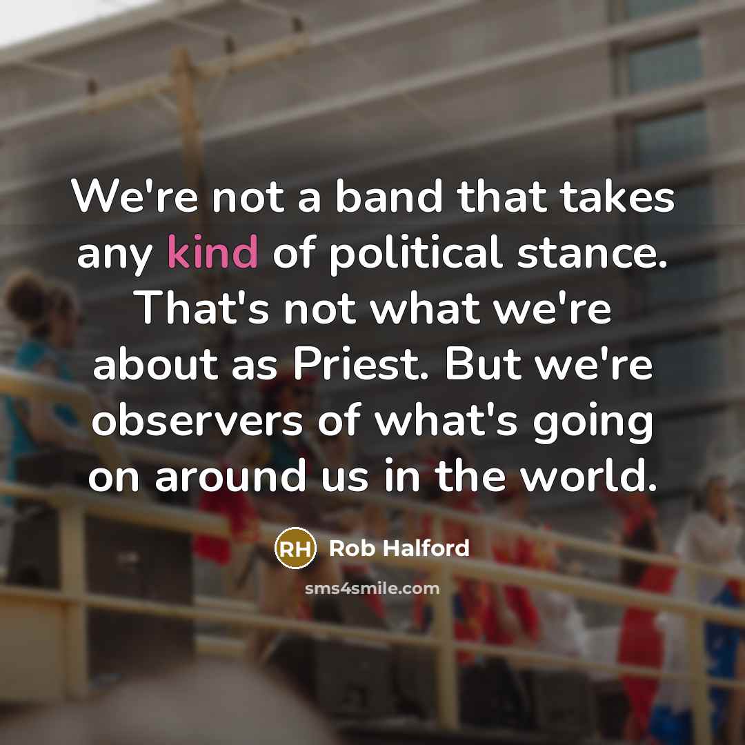 “We're not a band that takes any kind of political…” quote by Rob Halford