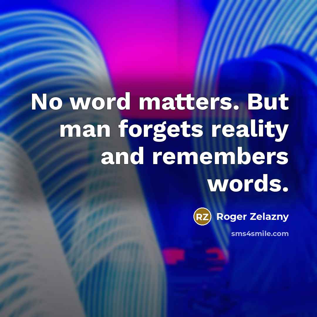 “No word matters. But man forgets reality and remembers words.…” quote by Roger Zelazny