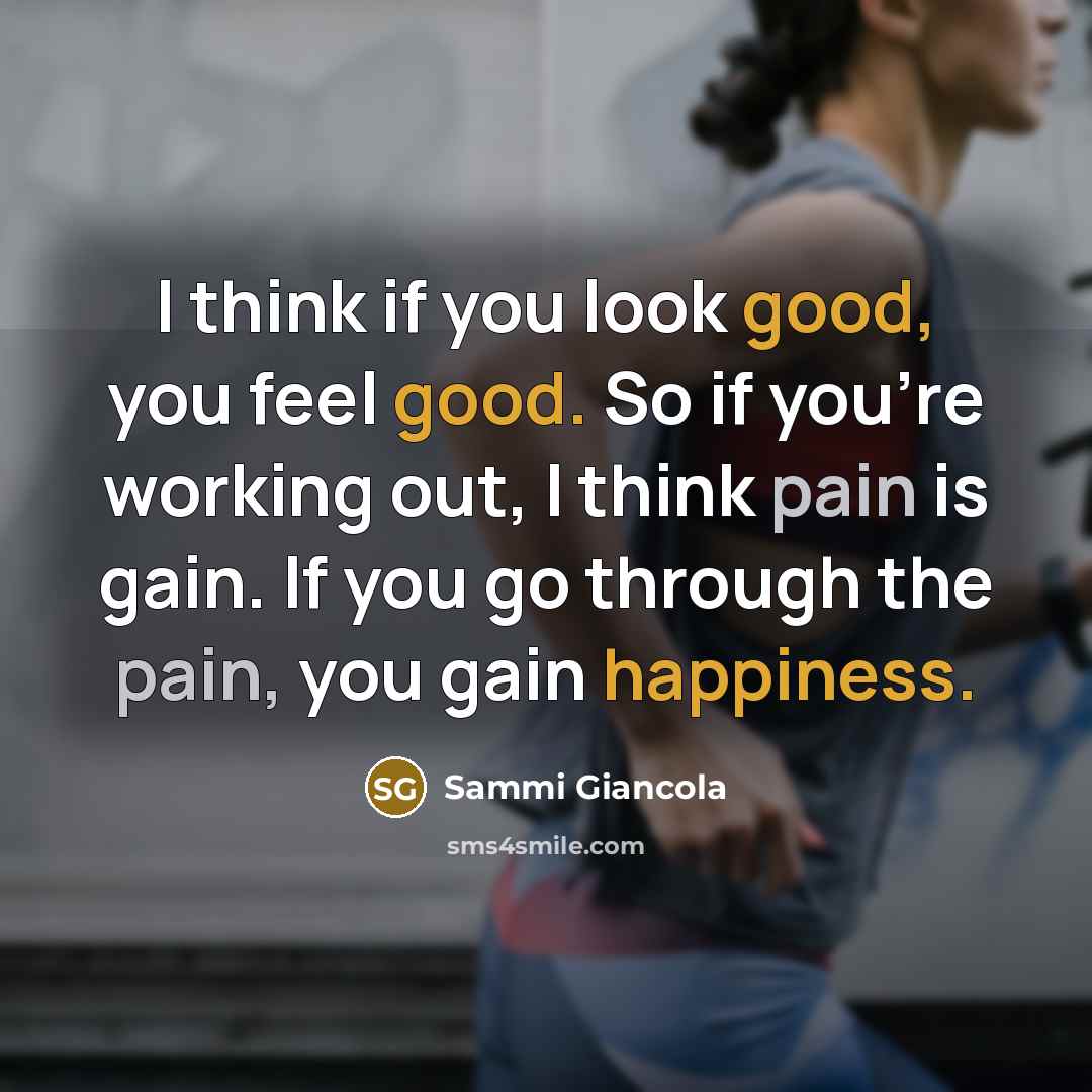 “I think if you look good, you feel good. So if you're working out, I think pain is gain. If you go through the pain, you gain happiness.” quote by Sammi Giancola