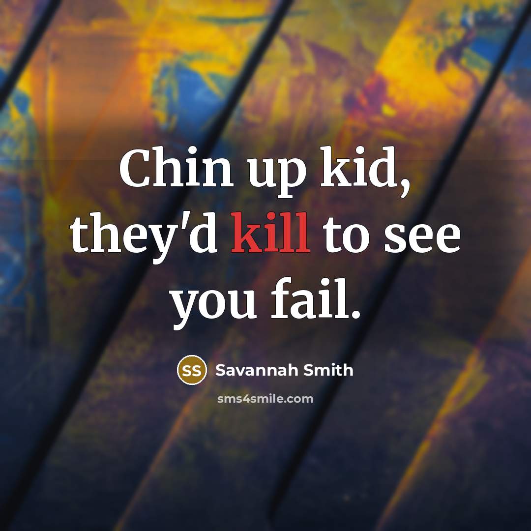 “Chin up kid, they'd kill to see you fail.…” quote by Savannah Smith