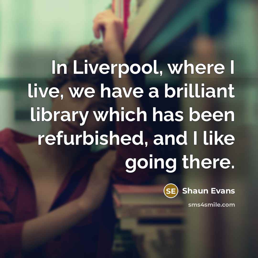 “In Liverpool, where I live, we have a brilliant library…” quote by Shaun Evans
