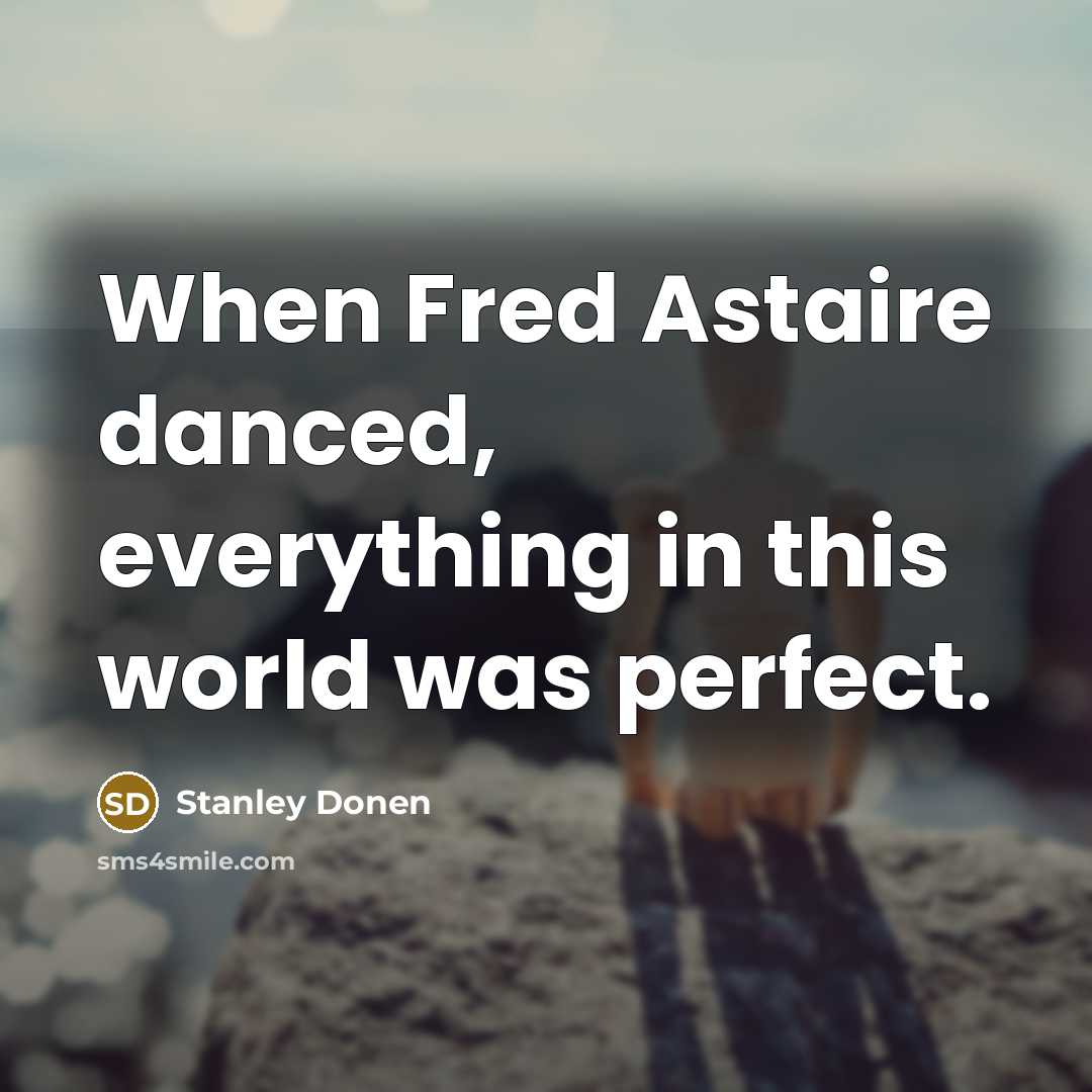“When Fred Astaire danced, everything in this world was perfect.” quote by Stanley Donen