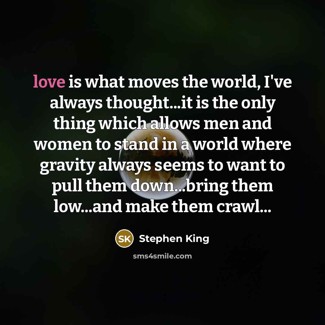 “love is what moves the world, I've always thought...it is…” quote by Stephen King