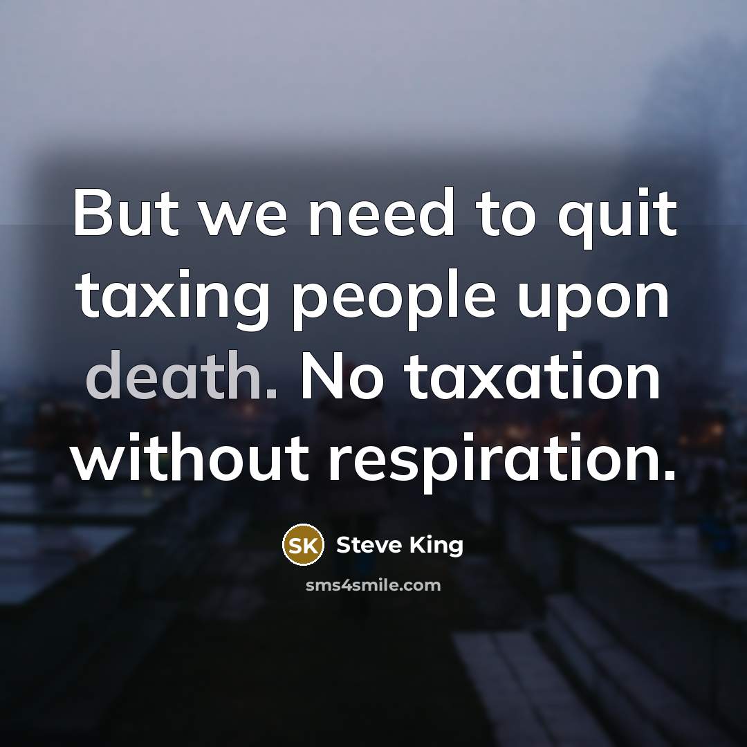 “But we need to quit taxing people upon death. No…” quote by Steve King
