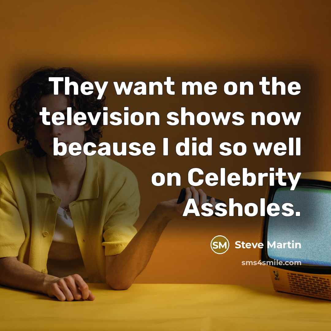 “They want me on the television shows now because I…” quote by Steve Martin