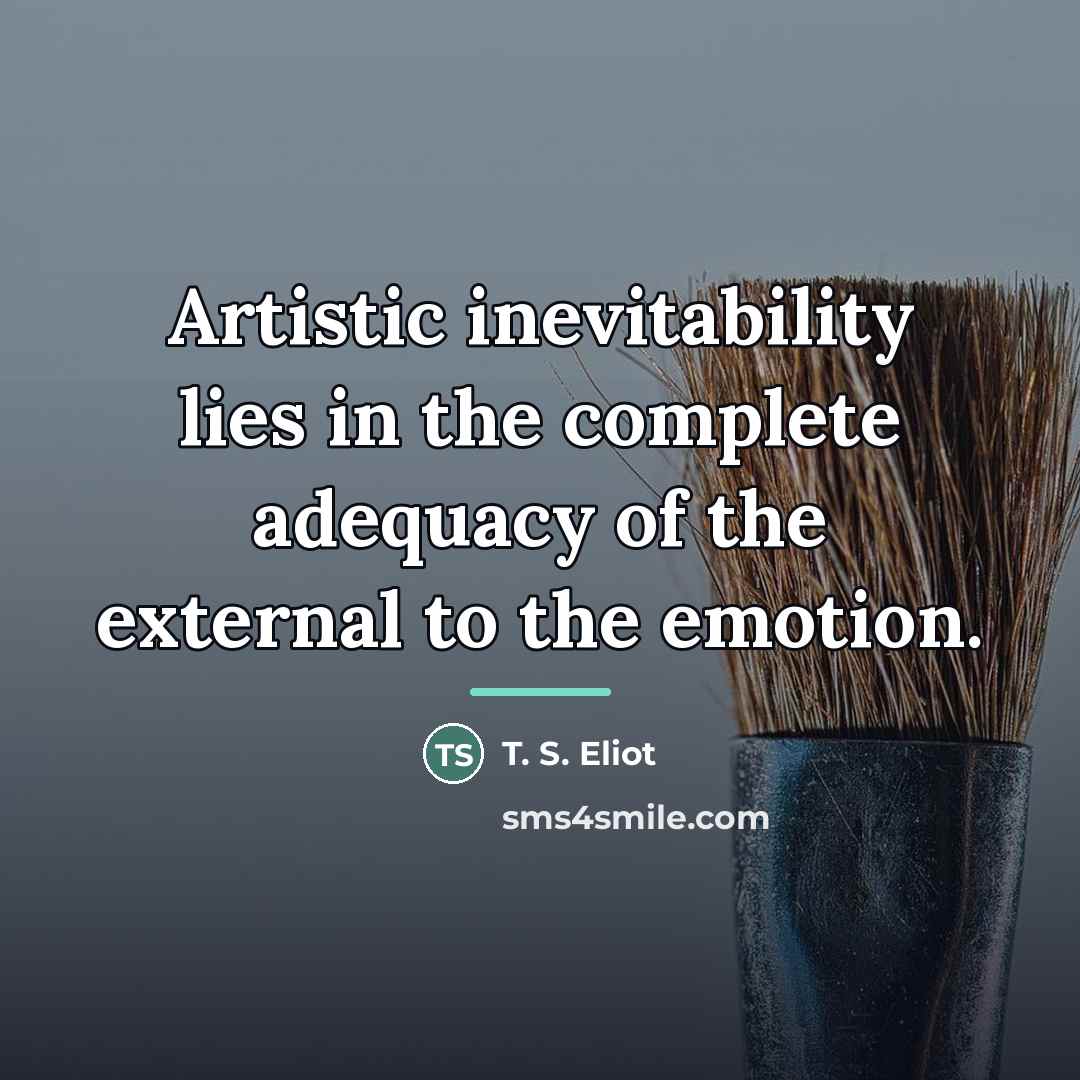 “Artistic inevitability lies in the complete adequacy of the external…” quote by T. S. Eliot