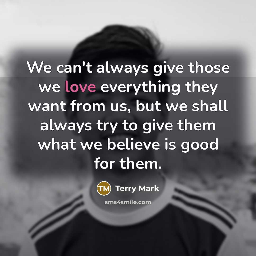 “We can't always give those we love everything they want…” quote by Terry Mark
