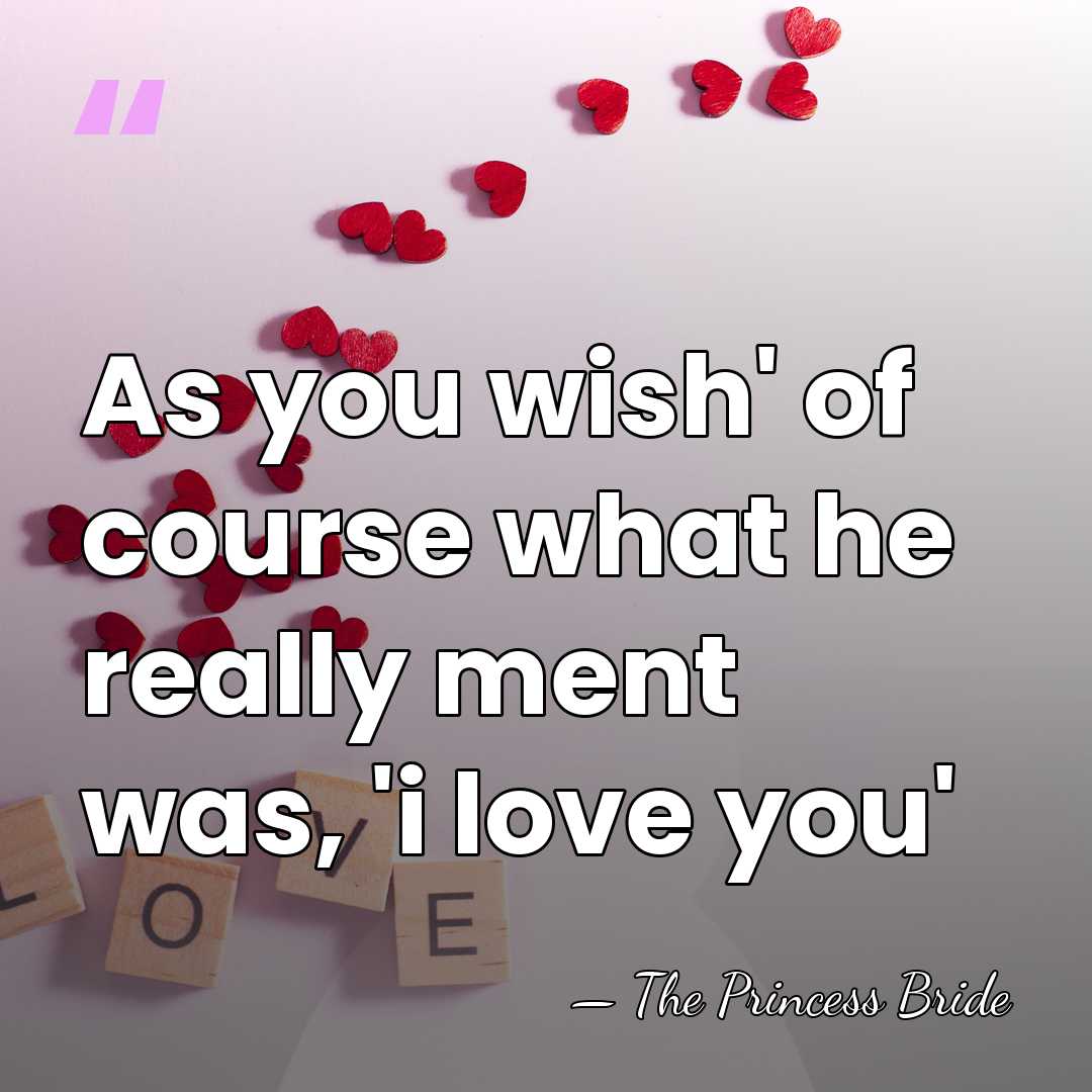 As you wish' of course what he really ment was, 'i love&hellip; - The Princess Bride