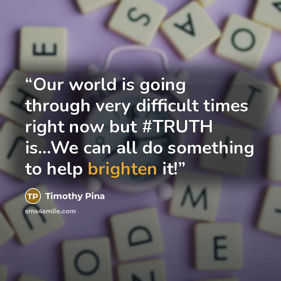 “Our world is going through very difficult times right now but #TRUTH is...We can all do something to help brighten it!” quote by Timothy Pina