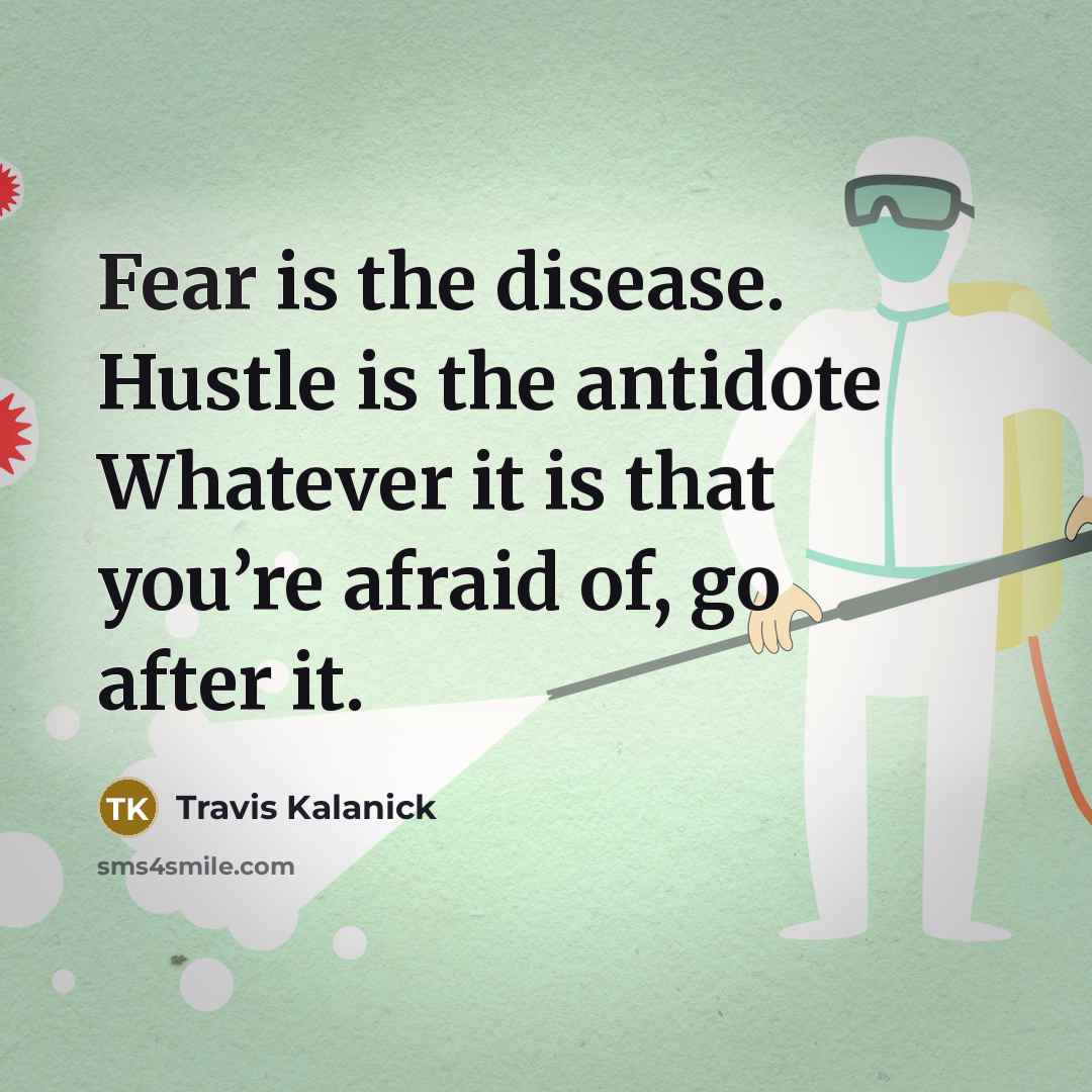 “Fear is the disease. Hustle is the antidote Whatever it…” quote by Travis Kalanick