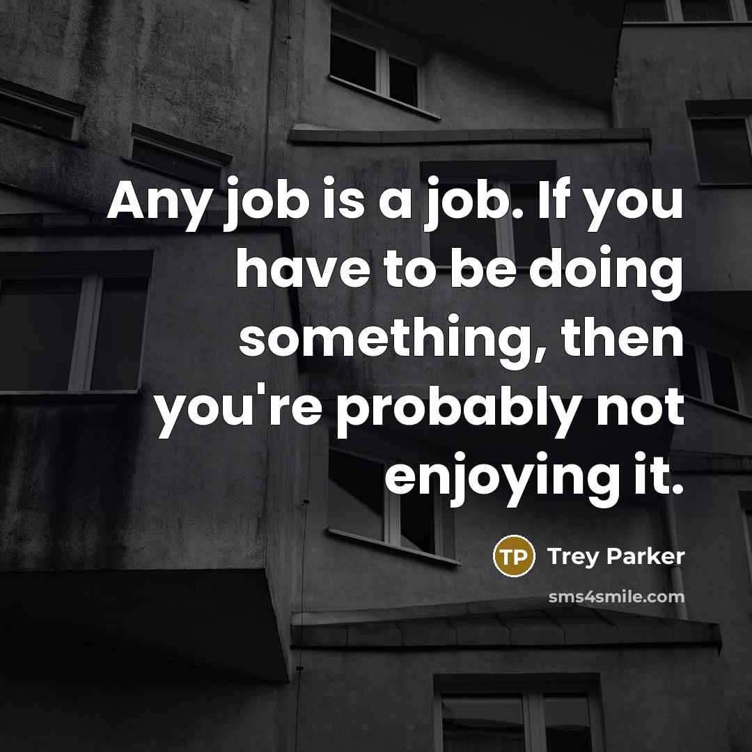 “Any job is a job. If you have to be…” quote by Trey Parker