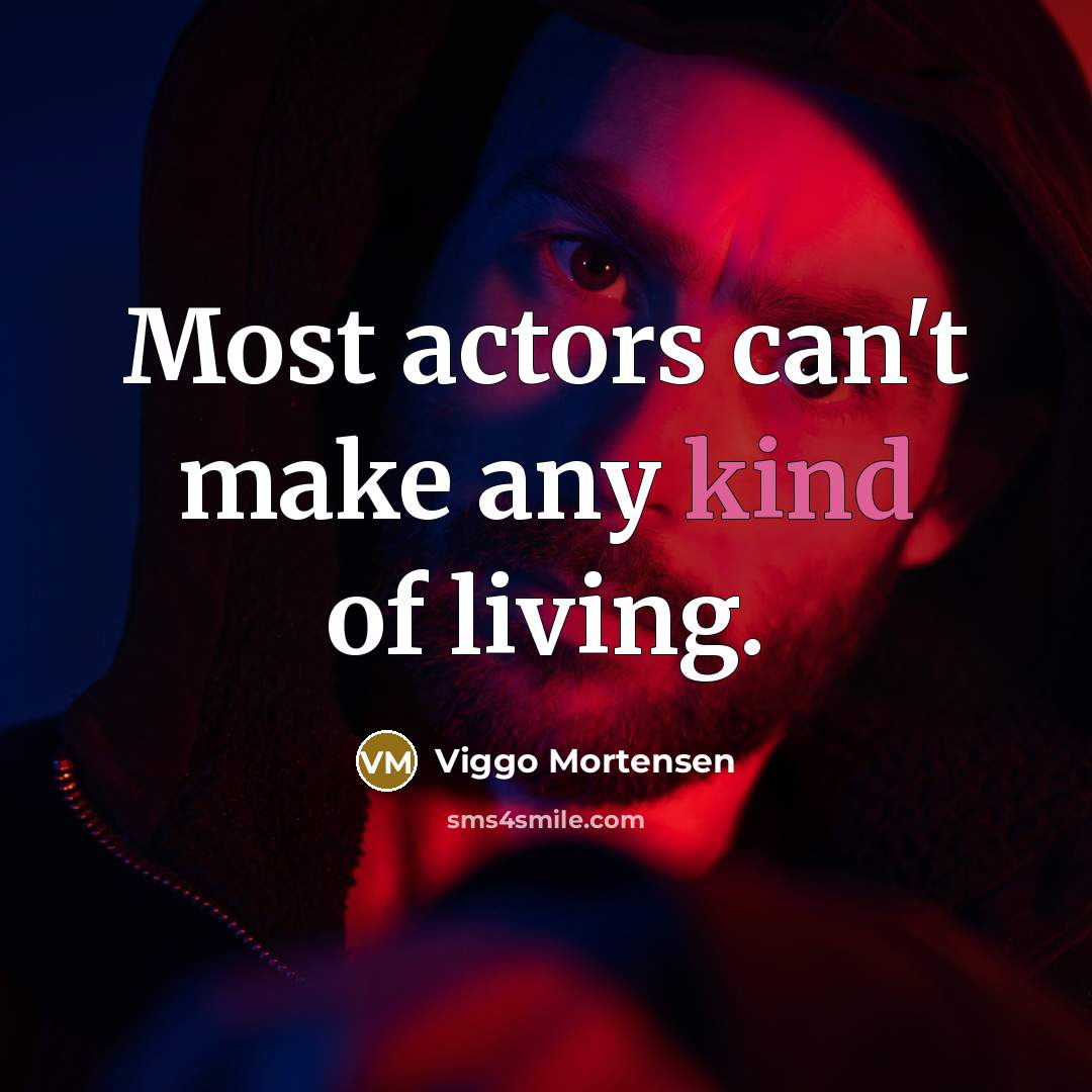 “Most actors can't make any kind of living.…” quote by Viggo Mortensen