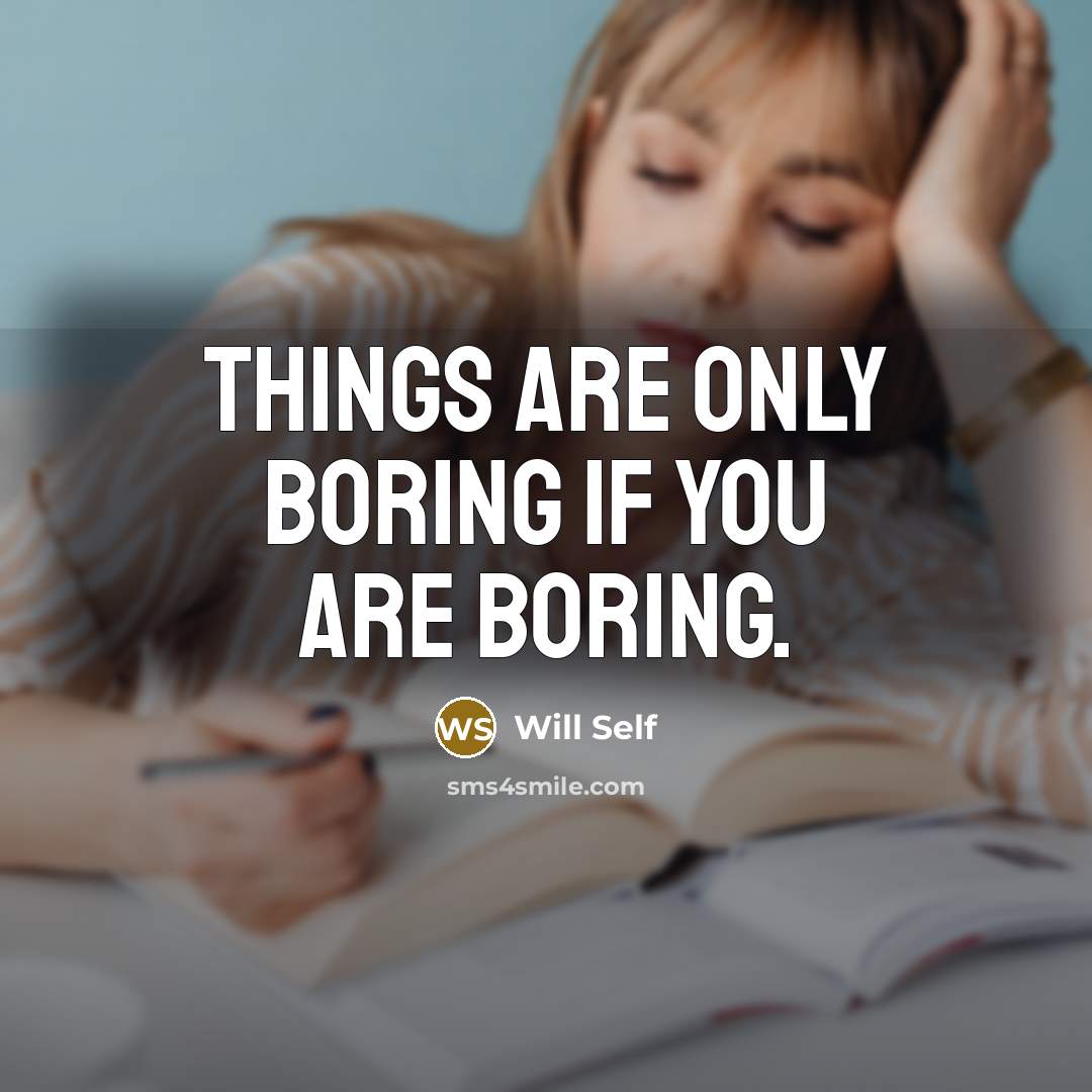 “Things are only boring if you are boring.…” quote by Will Self