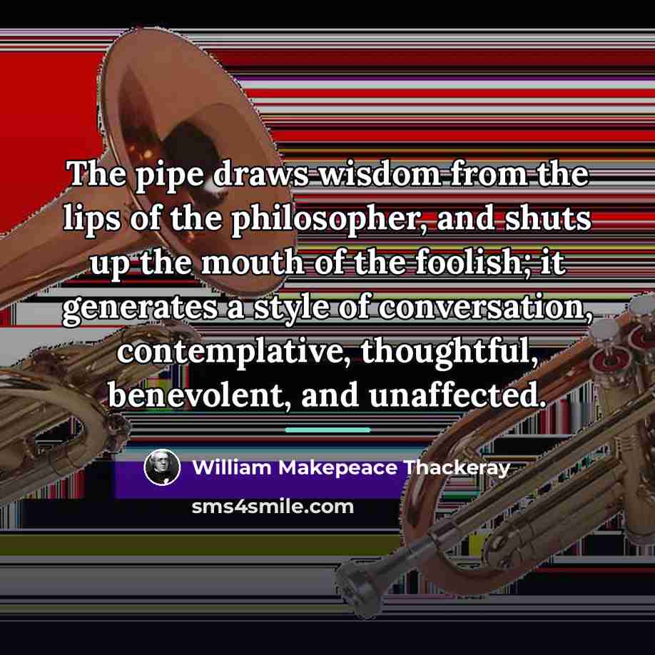 “The pipe draws wisdom from the lips of the philosopher,…” quote by William Makepeace Thackeray