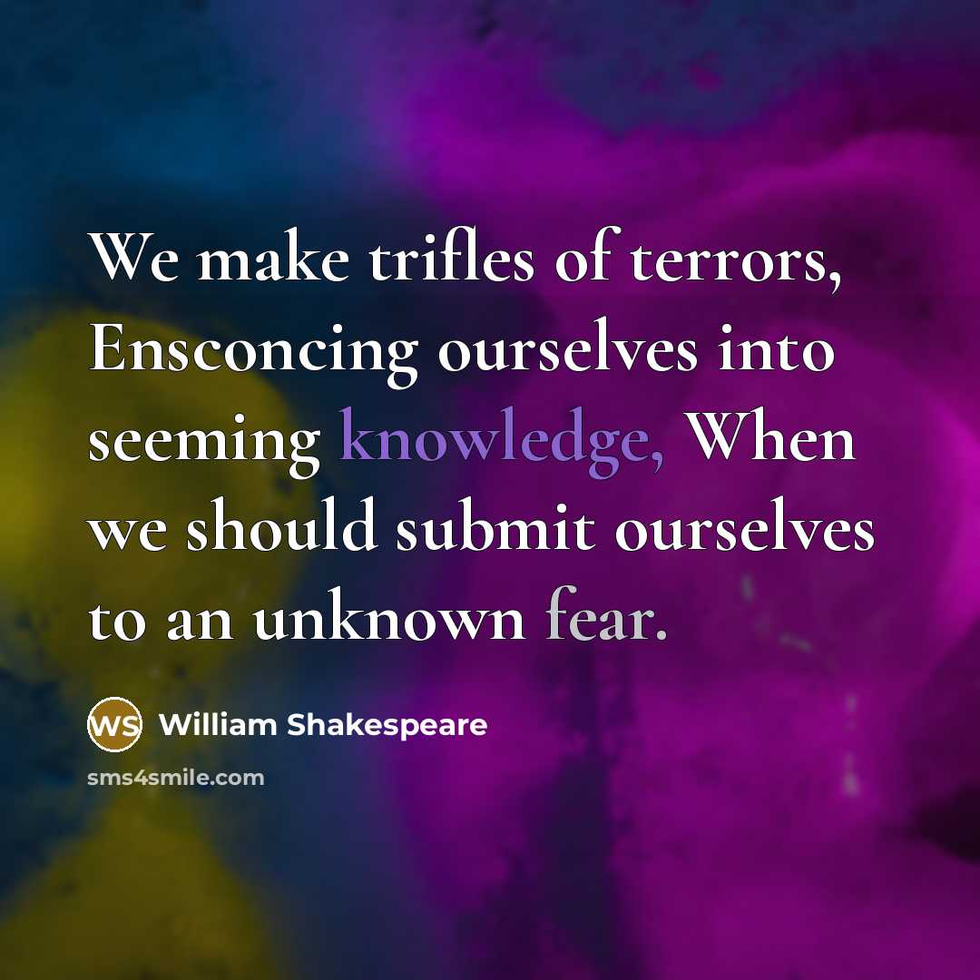 “We make trifles of terrors, Ensconcing ourselves into seeming knowledge,…” quote by William Shakespeare