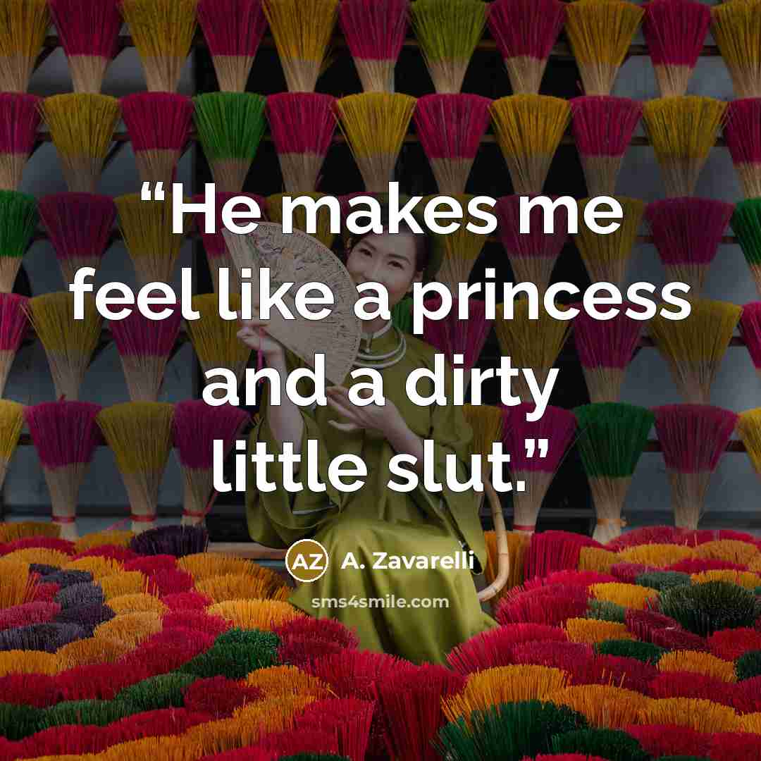 “He makes me feel like a princess and a dirty little slut.” quote by A. Zavarelli