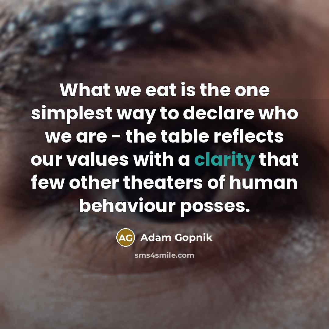 “What we eat is the one simplest way to declare…” quote by Adam Gopnik