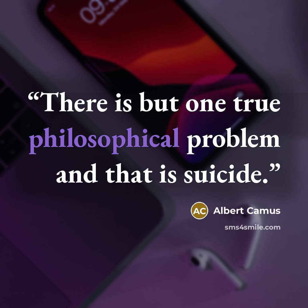 “There is but one true philosophical problem and that is suicide.” quote by Albert Camus