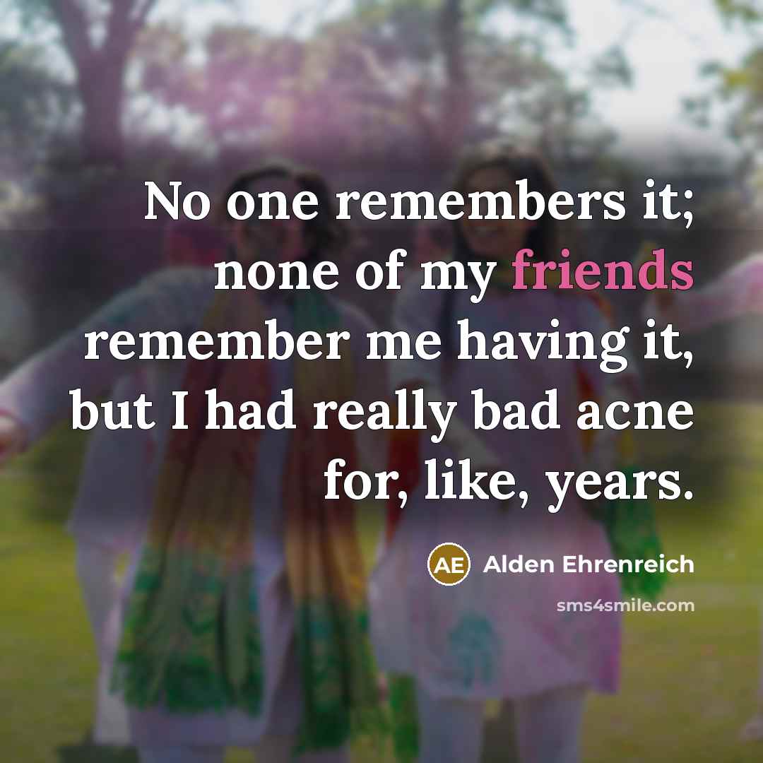 “No one remembers it; none of my friends remember me having it, but I had really bad acne for, like, years.” quote by Alden Ehrenreich