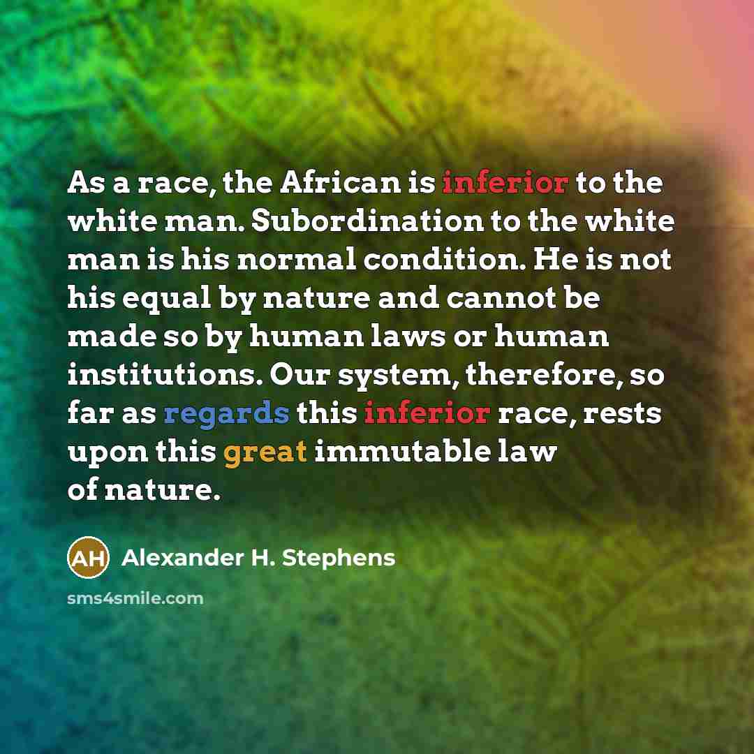 “As a race, the African is inferior to the white…” quote by Alexander H. Stephens