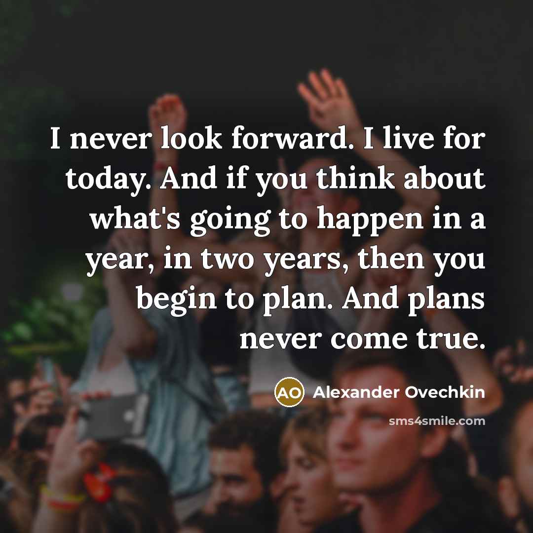 “I never look forward. I live for today. And if…” quote by Alexander Ovechkin