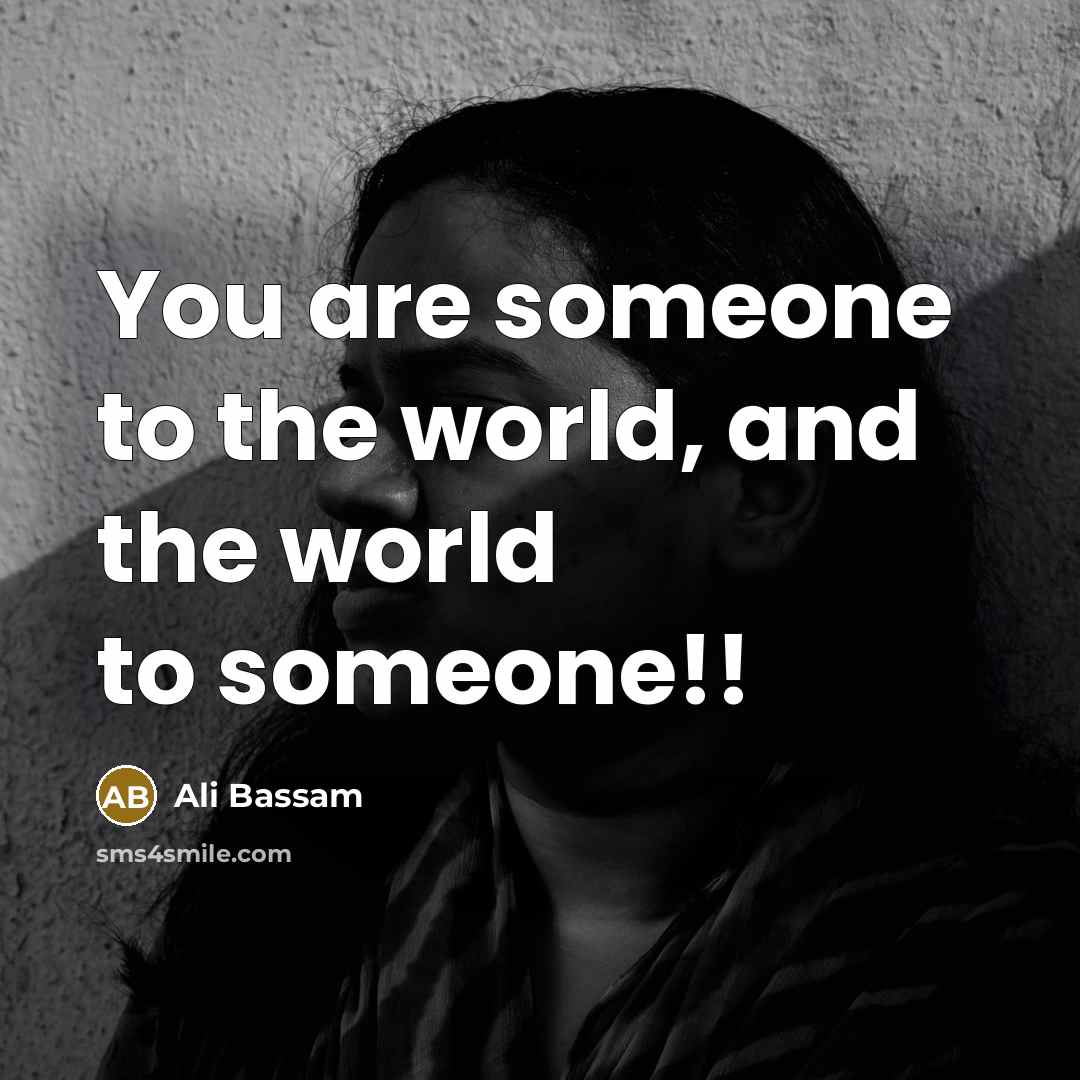 “You are someone to the world, and the world to someone!!” quote by Ali Bassam