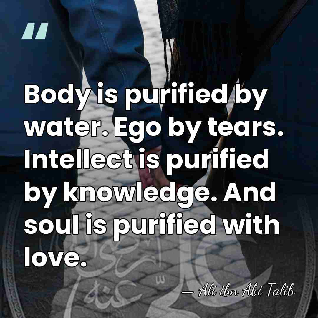 Body is purified by water. Ego by tears. Intellect is purified by&hellip; - Ali ibn Abi Talib