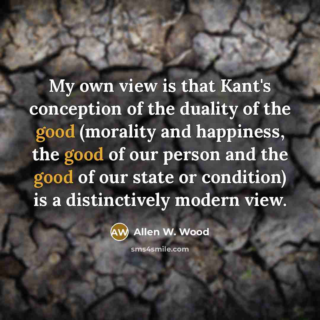 “My own view is that Kant's conception of the duality…” quote by Allen W. Wood