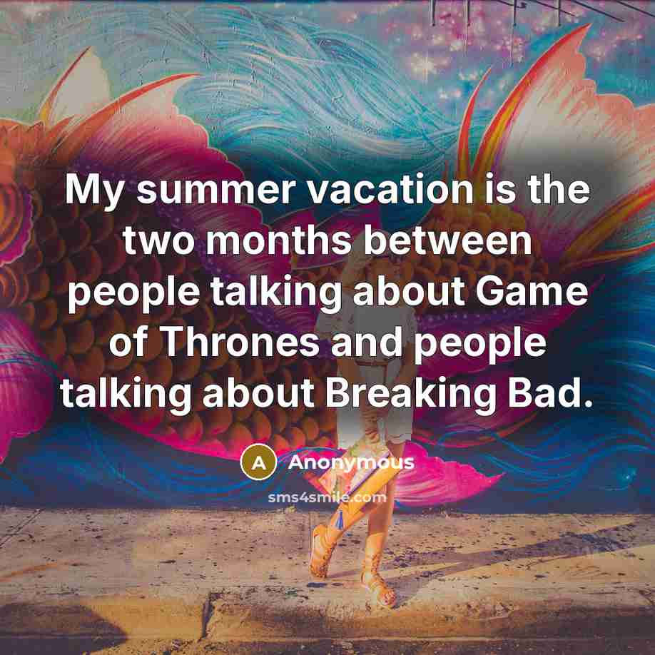 “My summer vacation is the two months between people talking…” quote by Anonymous