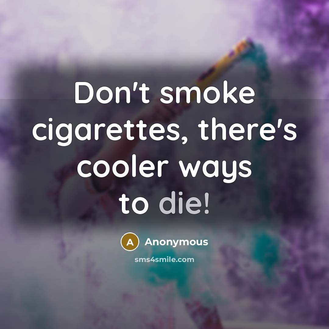 “Don't smoke cigarettes, there's cooler ways to die!” quote by Anonymous