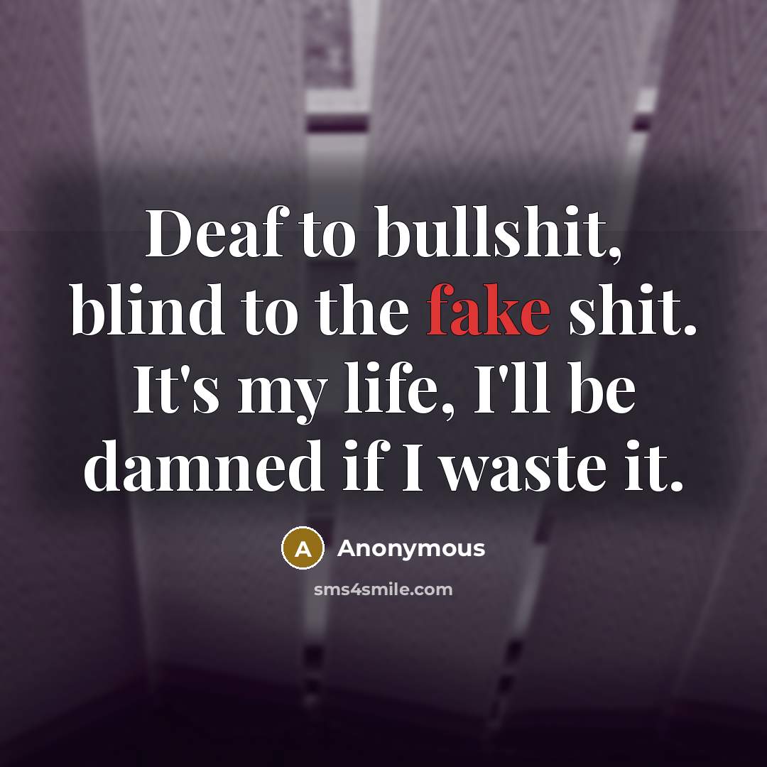“Deaf to bullshit, blind to the fake shit. It's my…” quote by Anonymous