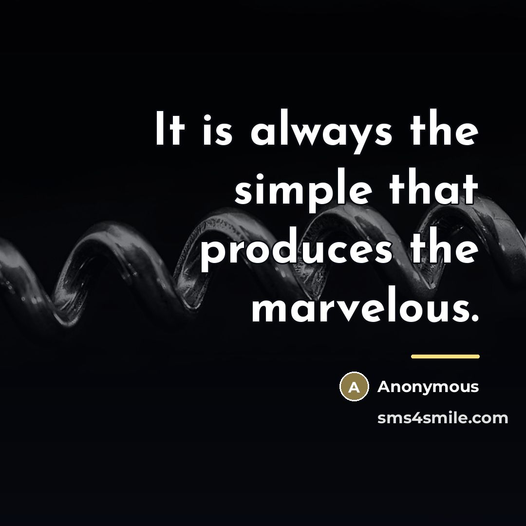 “It is always the simple that produces the marvelous.…” quote by Anonymous