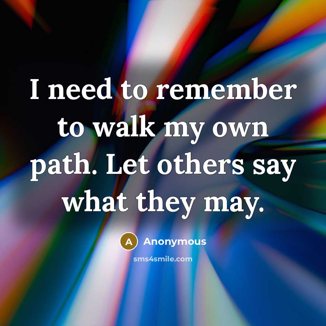 “I need to remember to walk my own path. Let others say what they may.” quote by Anonymous