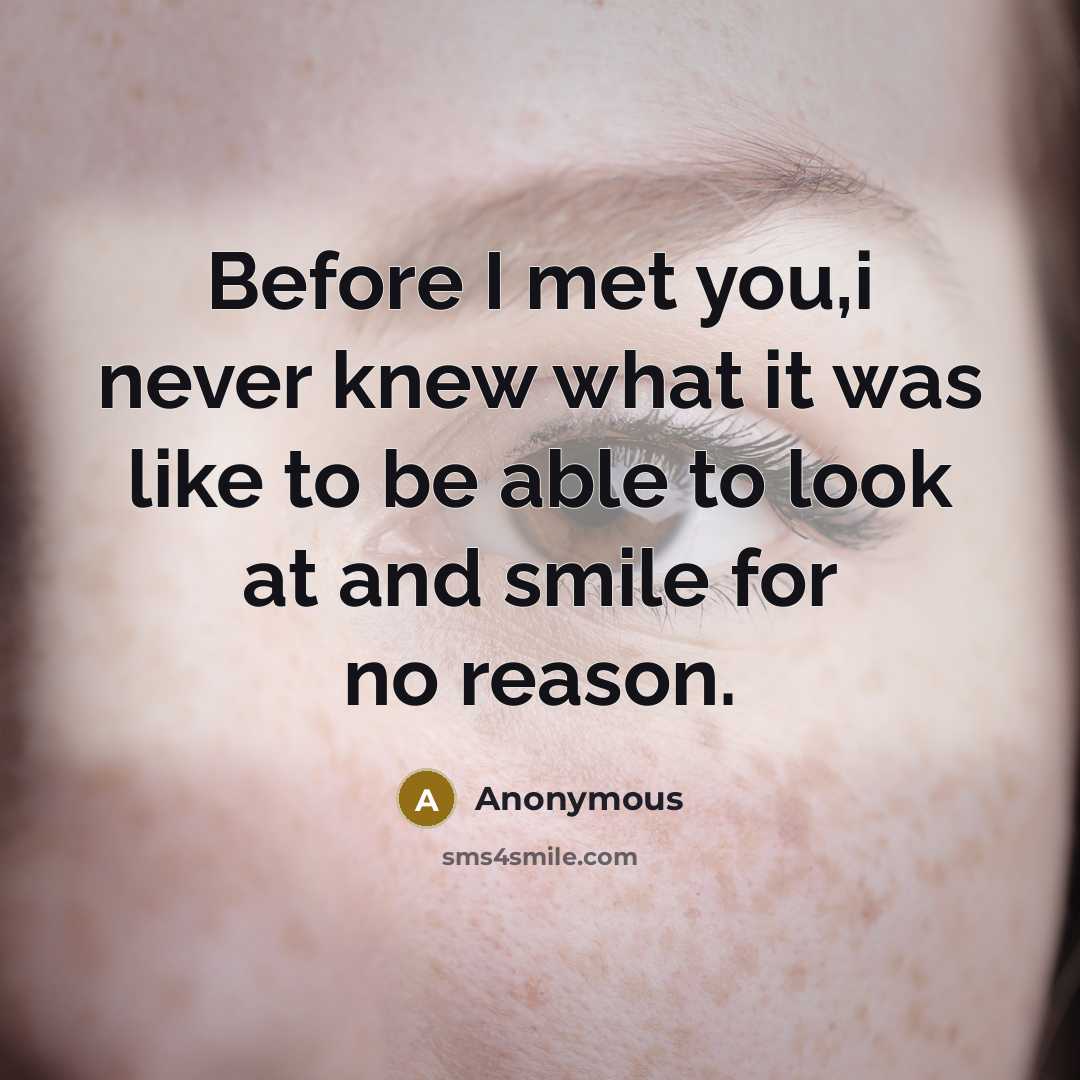 “Before I met you,i never knew what it was like to be able to look at and smile for no reason.” quote by Anonymous