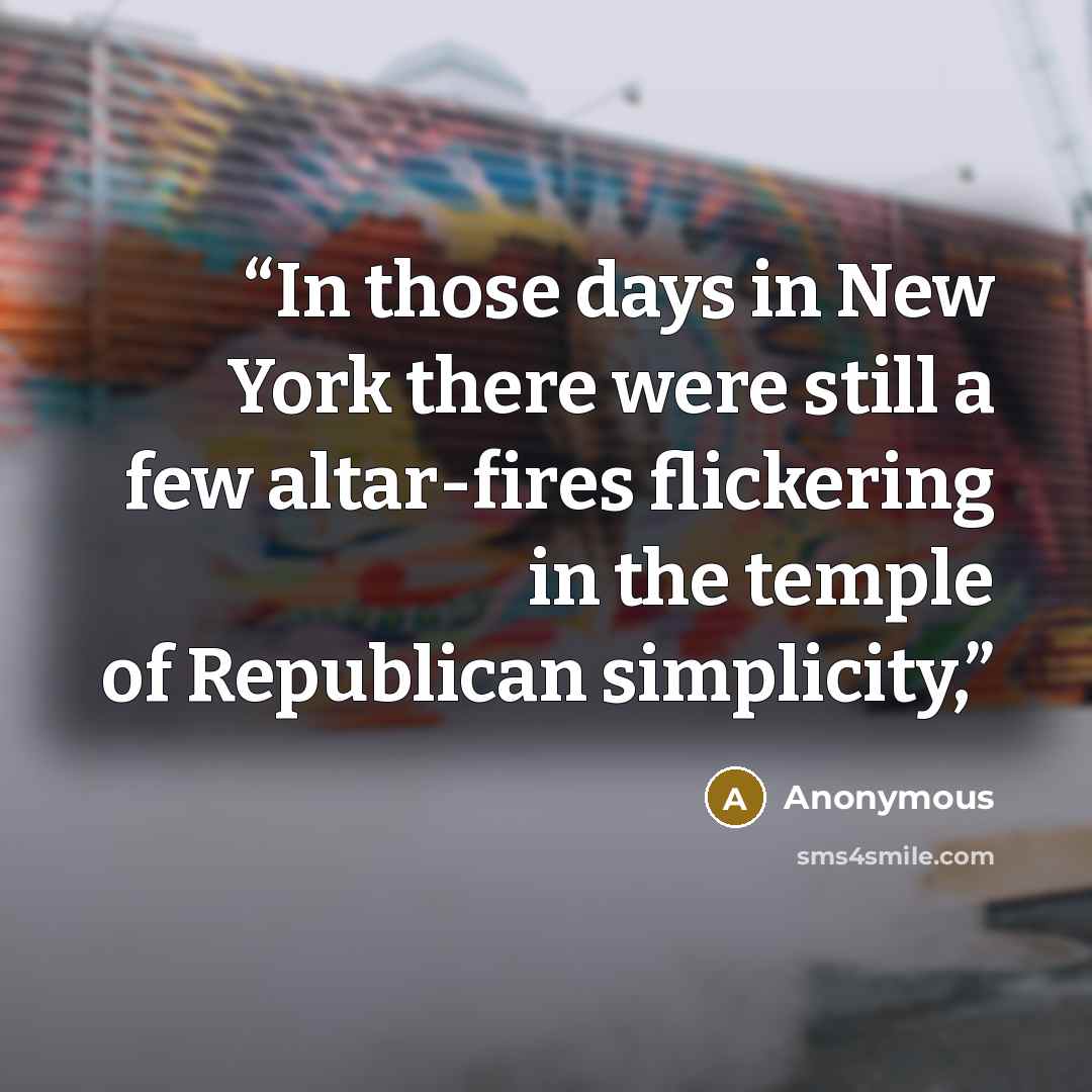 “In those days in New York there were still a few altar-fires flickering in the temple of Republican simplicity,” quote by Anonymous