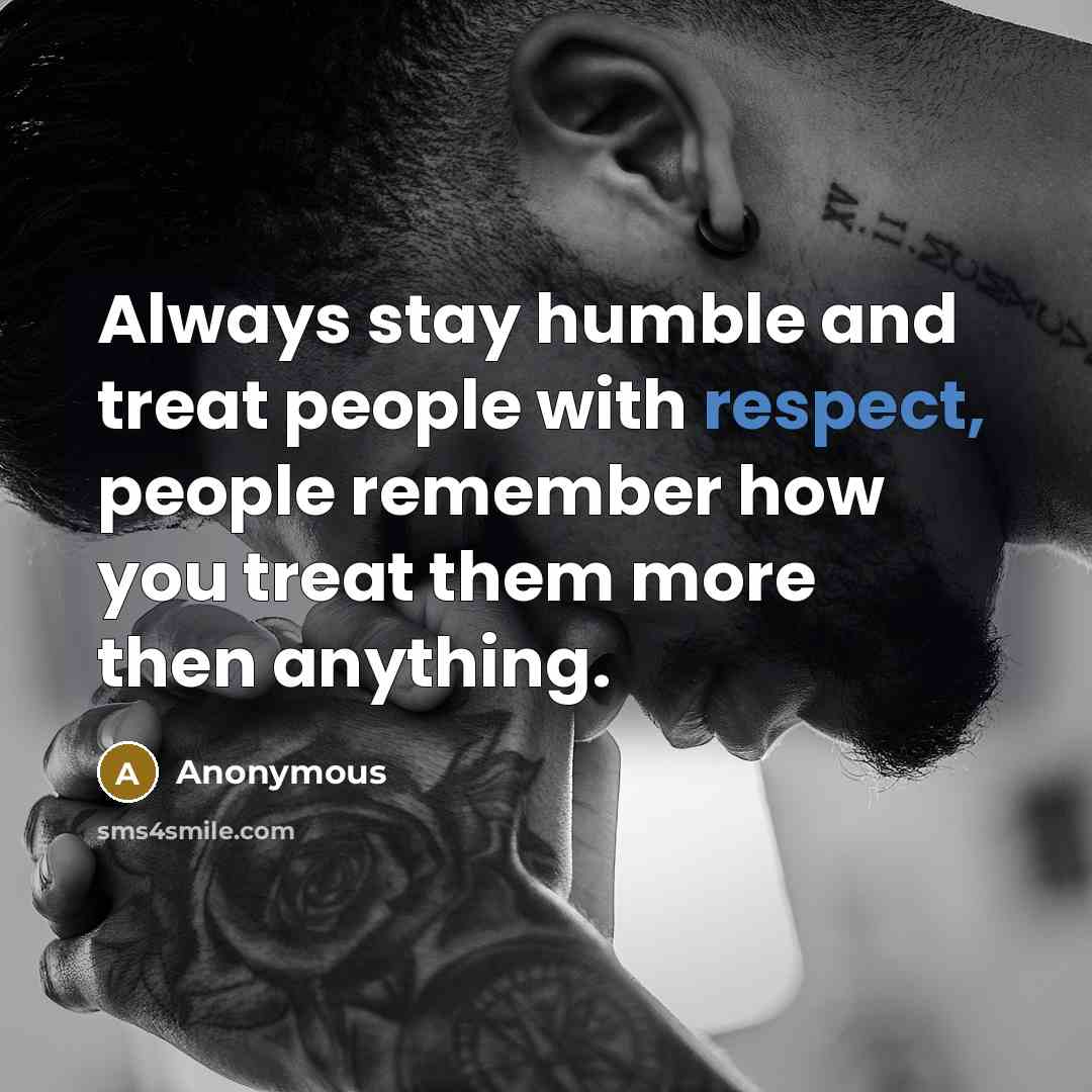 “Always stay humble and treat people with respect, people remember…” quote by Anonymous