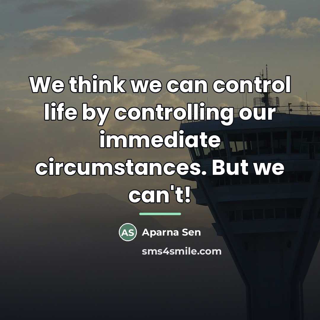 “We think we can control life by controlling our immediate…” quote by Aparna Sen