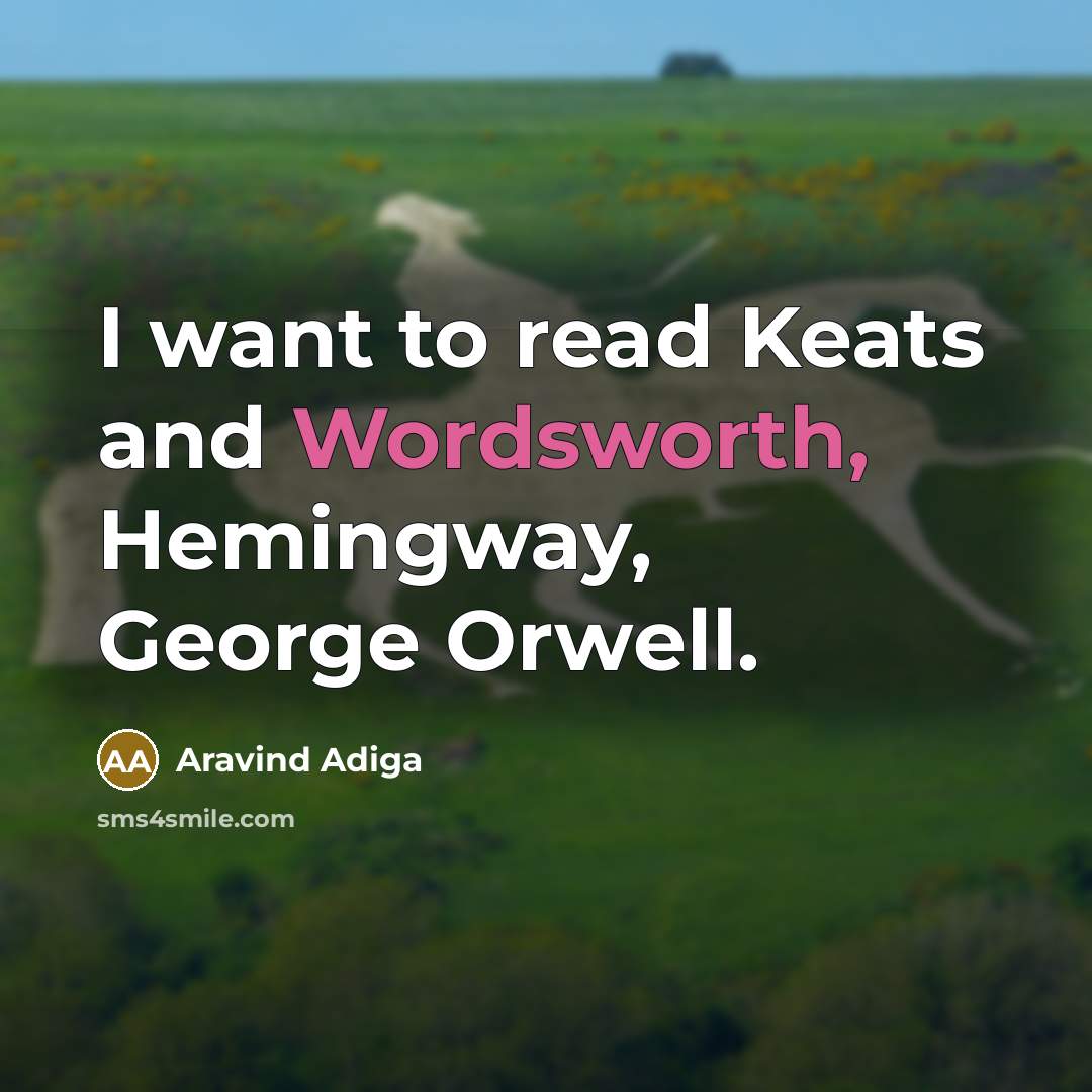 “I want to read Keats and Wordsworth, Hemingway, George Orwell.…” quote by Aravind Adiga