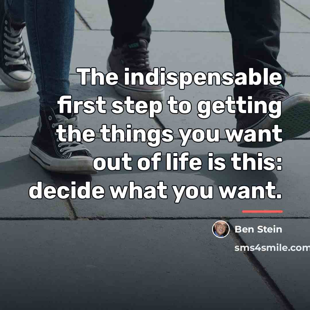 “The indispensable first step to getting the things you want…” quote by Ben Stein