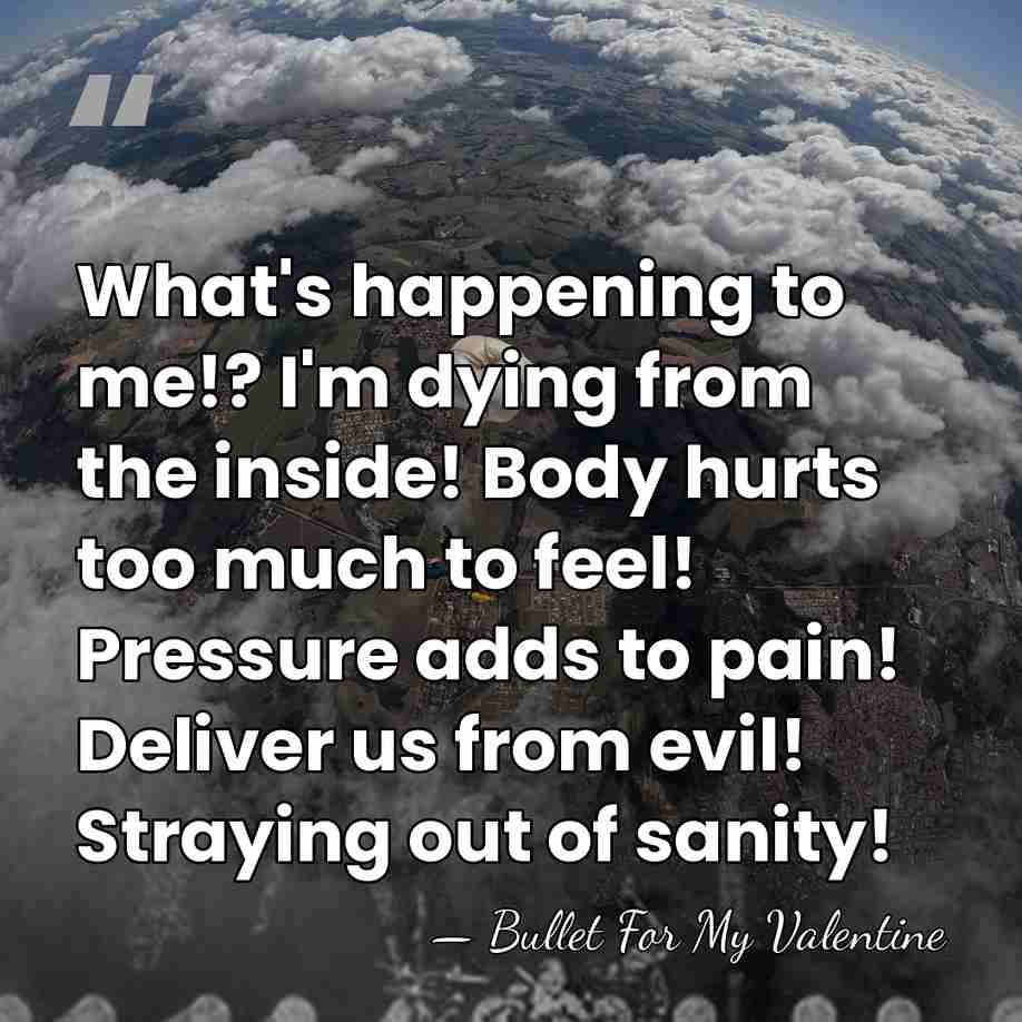 What's happening to me!? I'm dying from the inside! Body hurts too&hellip; - Bullet For My Valentine