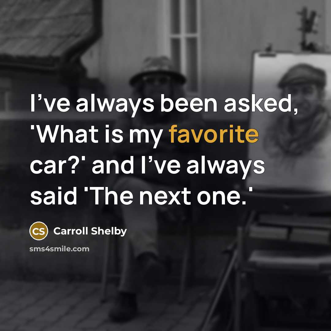 “I've always been asked, 'What is my favorite car?' and…” quote by Carroll Shelby