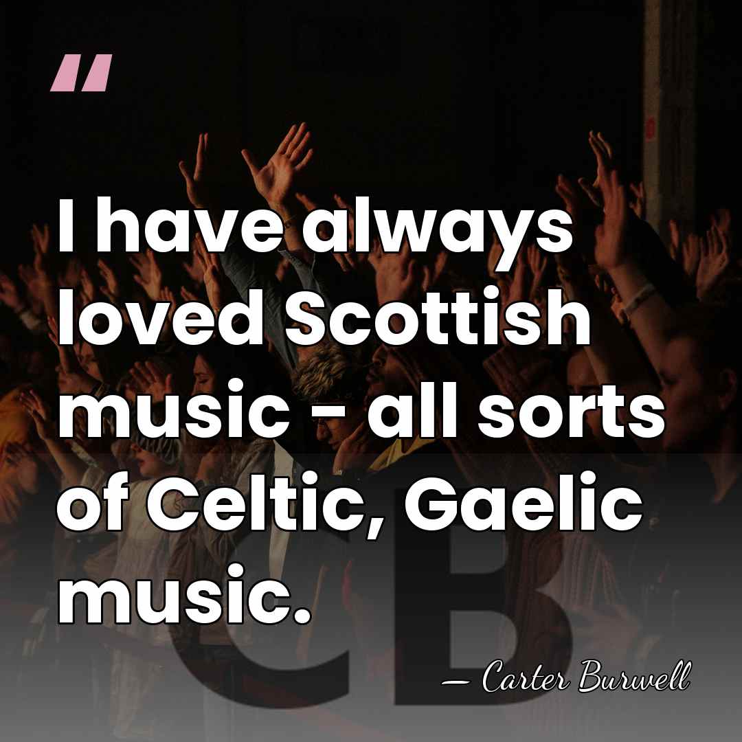 I have always loved Scottish music - all sorts of Celtic, Gaelic&hellip; - Carter Burwell