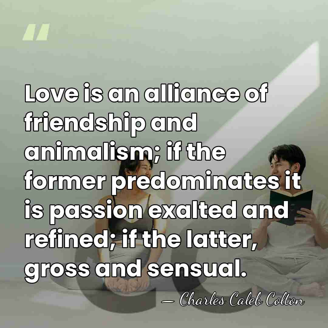 Love is an alliance of friendship and animalism; if the former predominates&hellip; - Charles Caleb Colton