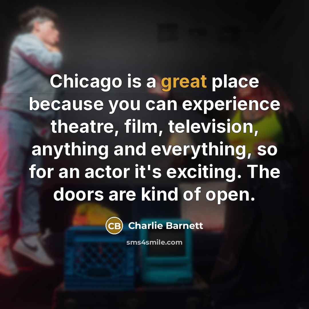 “Chicago is a great place because you can experience theatre,…” quote by Charlie Barnett