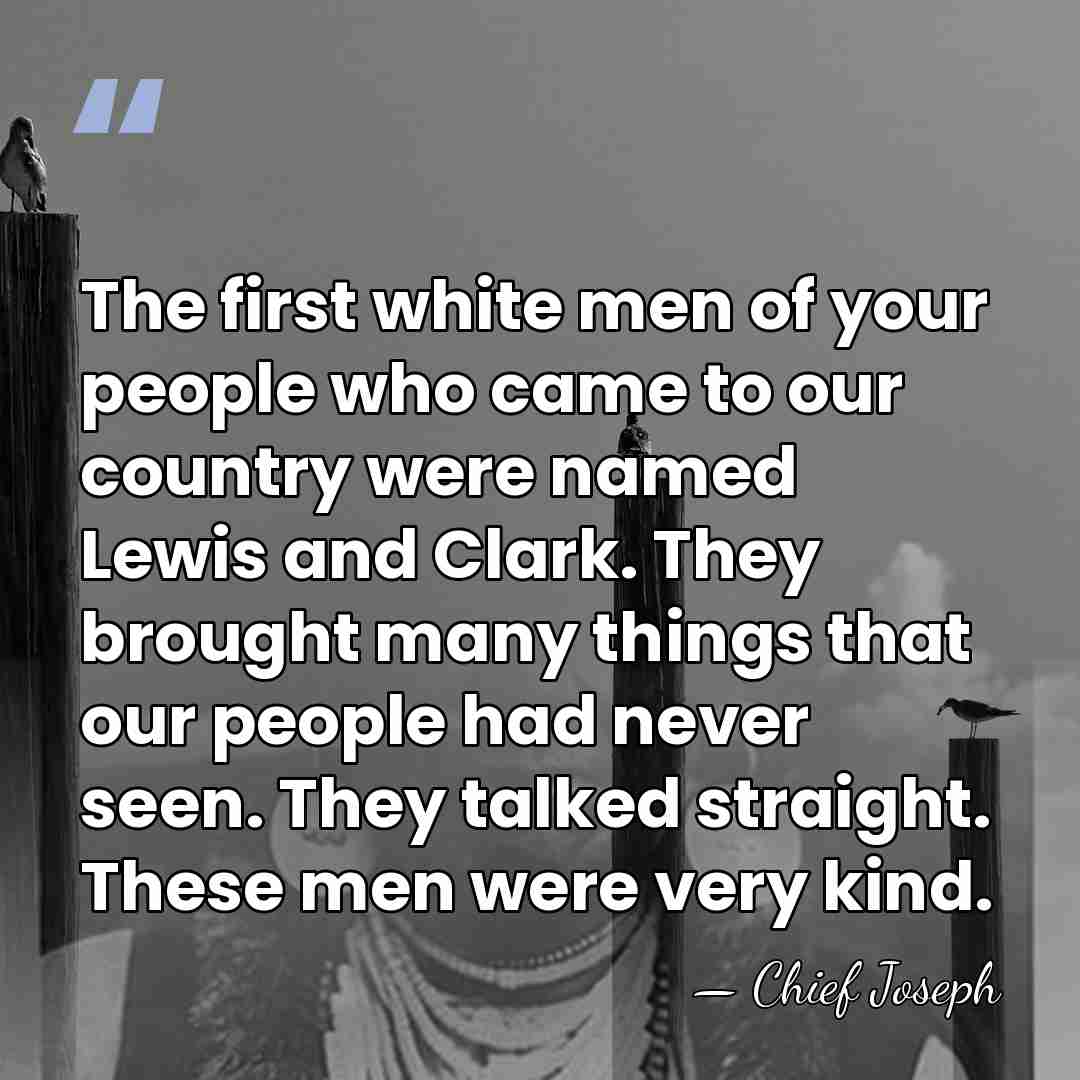 The first white men of your people who came to our country&hellip; - Chief Joseph