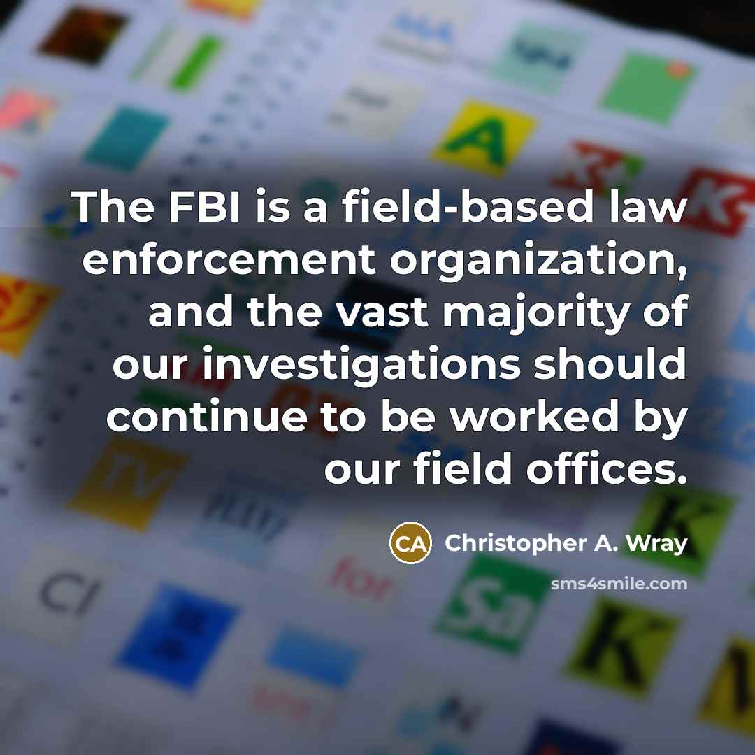 “The FBI is a field-based law enforcement organization, and the…” quote by Christopher A. Wray