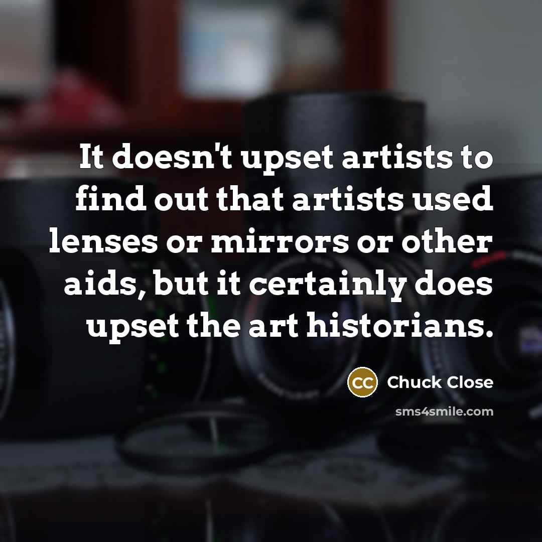 “It doesn't upset artists to find out that artists used…” quote by Chuck Close