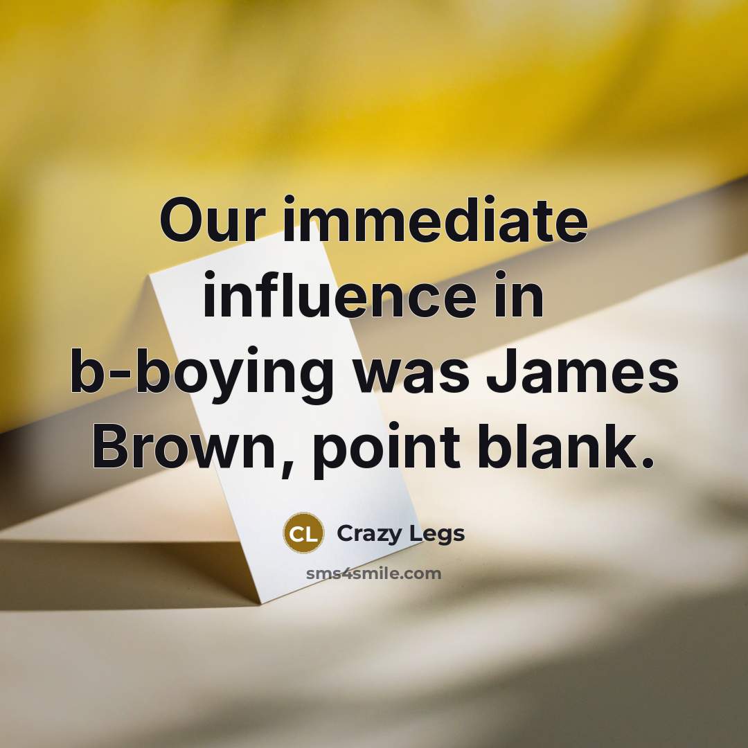 “Our immediate influence in b-boying was James Brown, point blank.…” quote by Crazy Legs